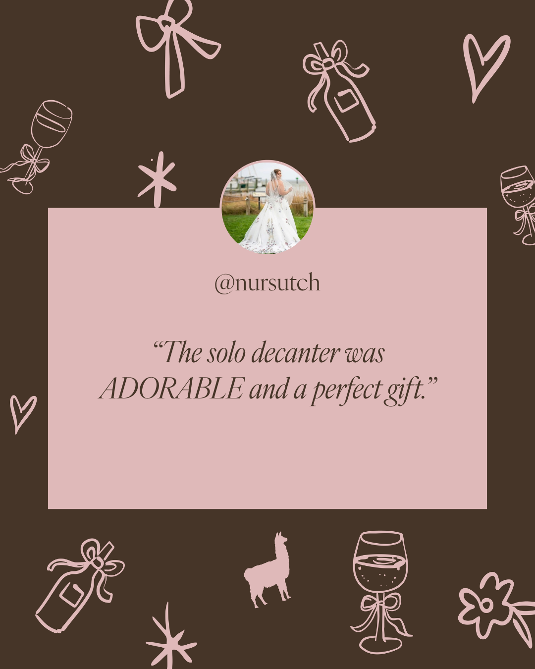 A digital social media style graphic with a dark brown background decorated with light pink line drawings of wine glasses, bottles, hearts, and flowers. A large pale pink rectangle in the center contains a circular profile photo of a woman in a white dress, the handle @nursutch, and the Savvy Llama decanting kit testimonial quote, 'The decanter was ADORABLE and a perfect gift.